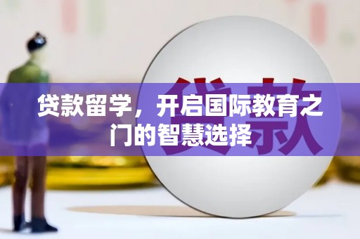 丰原贷款留学，开启国际教育之门的智慧选择