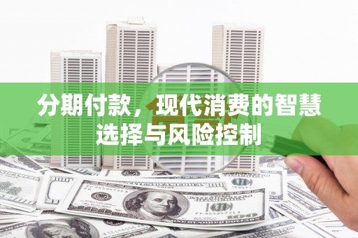 丰原分期付款，现代消费的智慧选择与风险控制