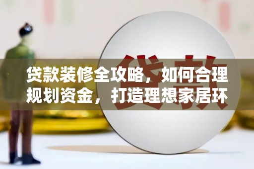 丰原贷款装修全攻略，如何合理规划资金，打造理想家居环境