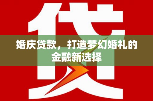丰原婚庆贷款，打造梦幻婚礼的金融新选择