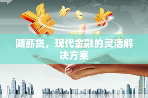 丰原随薪贷，现代金融的灵活解决方案