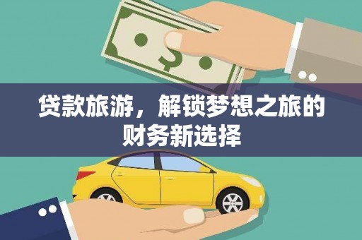 丰原贷款旅游，解锁梦想之旅的财务新选择