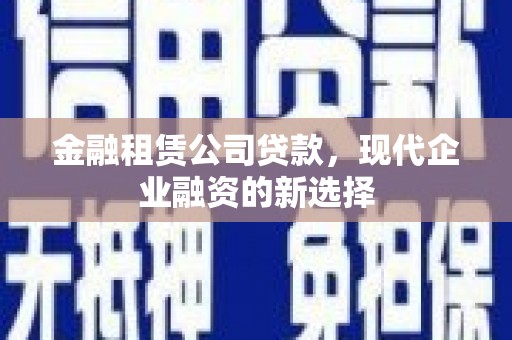丰原金融租赁公司贷款，现代企业融资的新选择