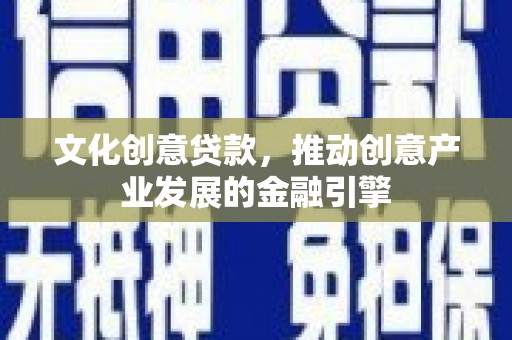 丰原文化创意贷款，推动创意产业发展的金融引擎