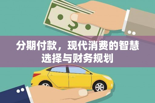 丰原分期付款，现代消费的智慧选择与财务规划