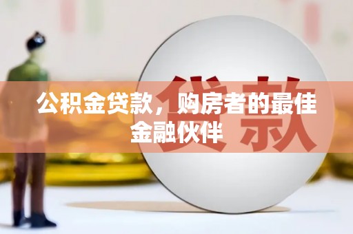 丰原公积金贷款，购房者的最佳金融伙伴