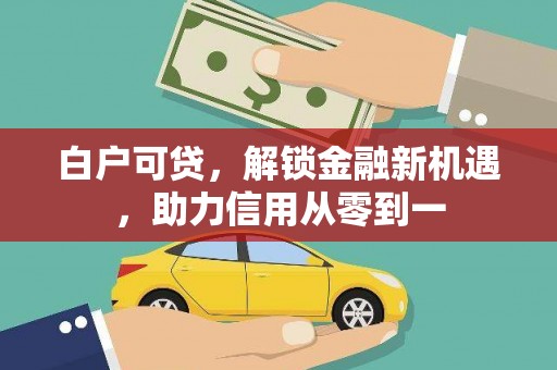 丰原白户可贷，解锁金融新机遇，助力信用从零到一
