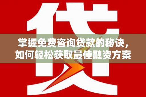 丰原掌握免费咨询贷款的秘诀，如何轻松获取最佳融资方案