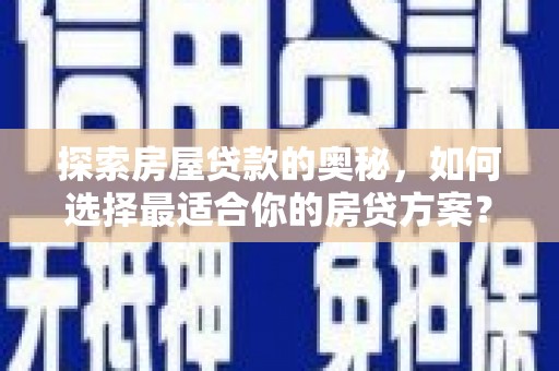 丰原探索房屋贷款的奥秘，如何选择最适合你的房贷方案？