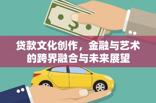 丰原贷款文化创作，金融与艺术的跨界融合与未来展望