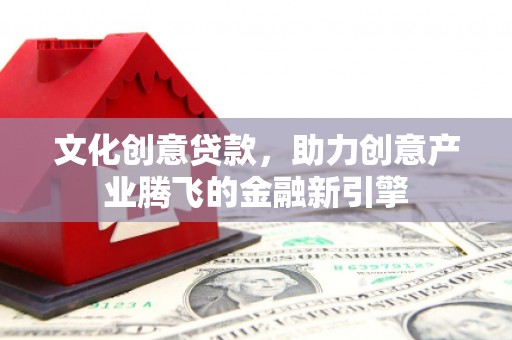丰原文化创意贷款，助力创意产业腾飞的金融新引擎