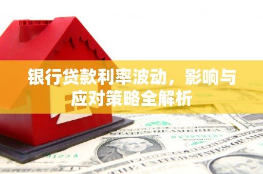 丰原银行贷款利率波动，影响与应对策略全解析
