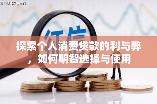 丰原探索个人消费贷款的利与弊，如何明智选择与使用