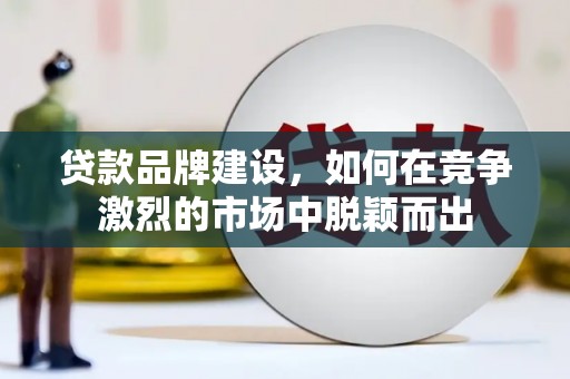 丰原贷款品牌建设，如何在竞争激烈的市场中脱颖而出