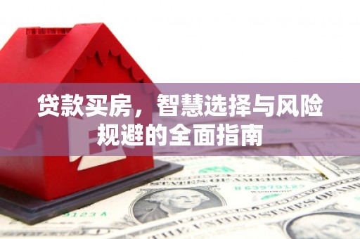 丰原贷款买房，智慧选择与风险规避的全面指南