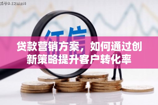 丰原贷款营销方案，如何通过创新策略提升客户转化率