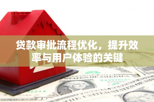 丰原贷款审批流程优化，提升效率与用户体验的关键