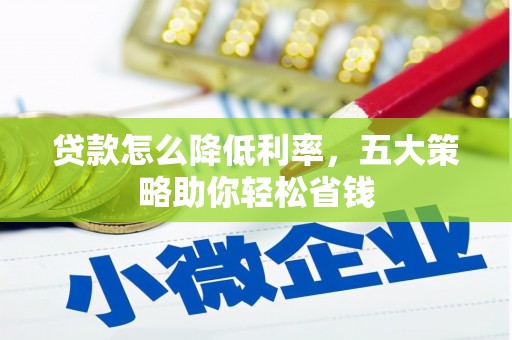丰原贷款怎么降低利率，五大策略助你轻松省钱