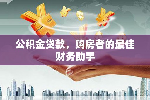 丰原公积金贷款，购房者的最佳财务助手
