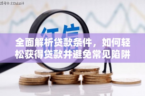 丰原全面解析贷款条件，如何轻松获得贷款并避免常见陷阱