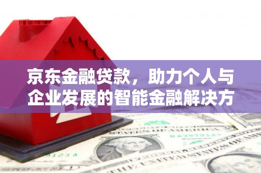丰原京东金融贷款，助力个人与企业发展的智能金融解决方案