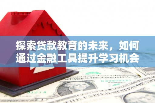 丰原探索贷款教育的未来，如何通过金融工具提升学习机会