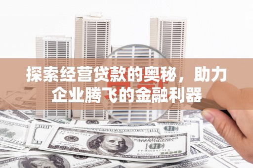 丰原探索经营贷款的奥秘，助力企业腾飞的金融利器