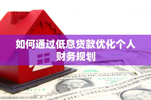 丰原如何通过低息贷款优化个人财务规划