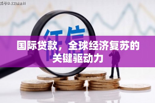 丰原国际贷款，全球经济复苏的关键驱动力