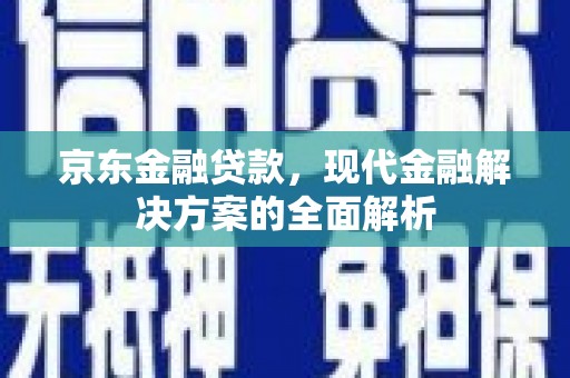 丰原京东金融贷款，现代金融解决方案的全面解析