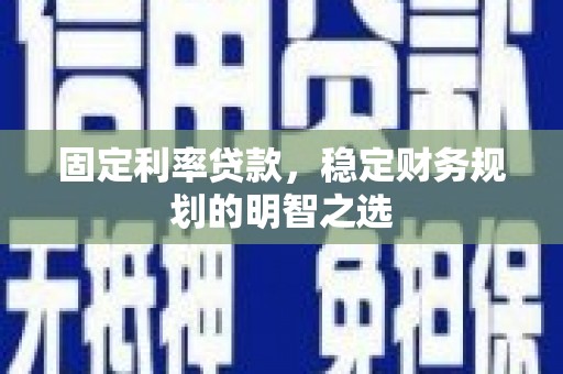 丰原固定利率贷款，稳定财务规划的明智之选