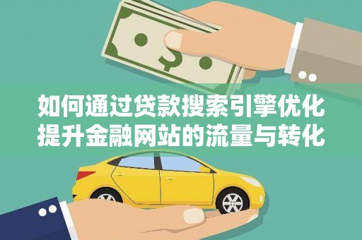 丰原如何通过贷款搜索引擎优化提升金融网站的流量与转化率