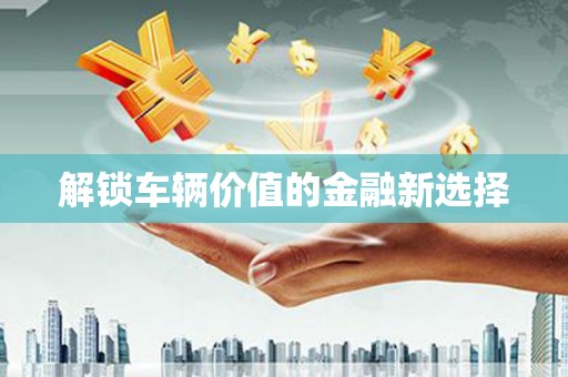 丰原解锁车辆价值的金融新选择