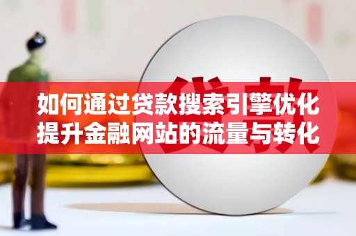 丰原如何通过贷款搜索引擎优化提升金融网站的流量与转化率