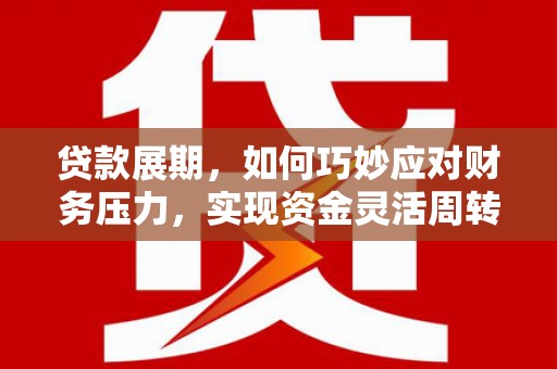 丰原贷款展期，如何巧妙应对财务压力，实现资金灵活周转