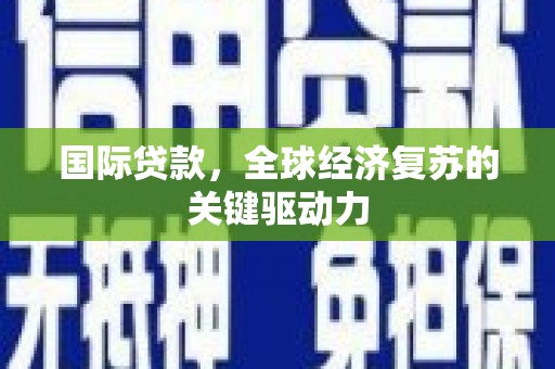 丰原国际贷款，全球经济复苏的关键驱动力