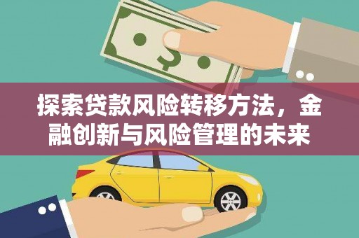 丰原探索贷款风险转移方法，金融创新与风险管理的未来