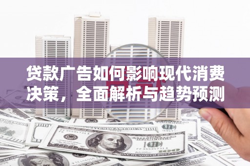 丰原贷款广告如何影响现代消费决策，全面解析与趋势预测