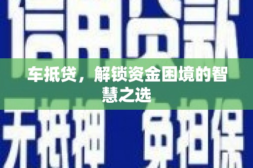 丰原车抵贷，解锁资金困境的智慧之选