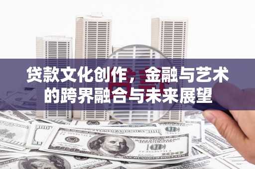 丰原贷款文化创作，金融与艺术的跨界融合与未来展望