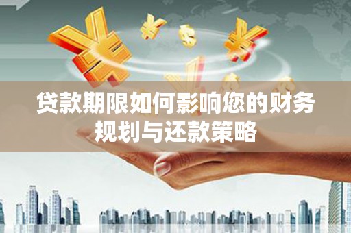 丰原贷款期限如何影响您的财务规划与还款策略