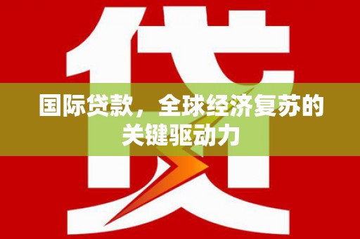 丰原国际贷款，全球经济复苏的关键驱动力