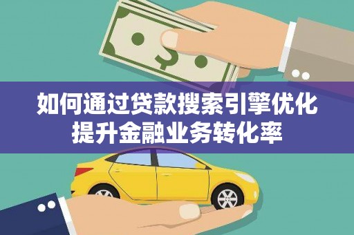 丰原如何通过贷款搜索引擎优化提升金融业务转化率