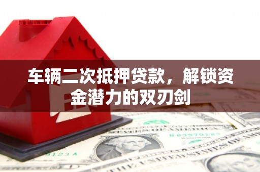 丰原车辆二次抵押贷款，解锁资金潜力的双刃剑