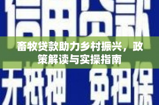 丰原畜牧贷款助力乡村振兴，政策解读与实操指南