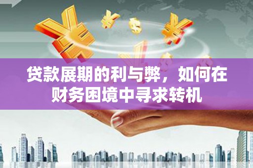 丰原贷款展期的利与弊，如何在财务困境中寻求转机