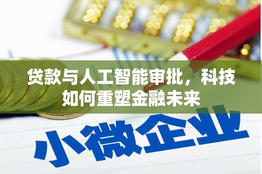 丰原贷款与人工智能审批，科技如何重塑金融未来