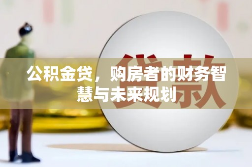 丰原公积金贷，购房者的财务智慧与未来规划