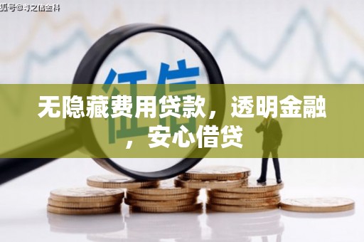 丰原无隐藏费用贷款，透明金融，安心借贷