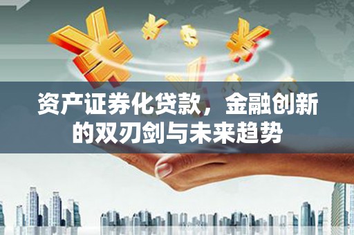 丰原资产证券化贷款，金融创新的双刃剑与未来趋势